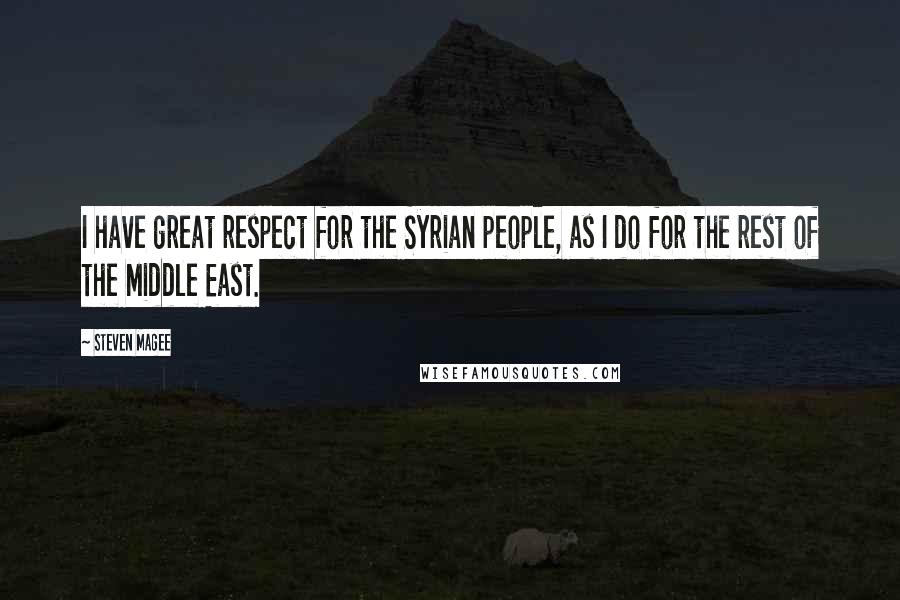 Steven Magee Quotes: I have great respect for the Syrian people, as I do for the rest of the Middle East.