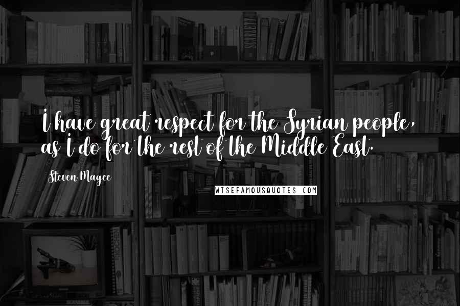 Steven Magee Quotes: I have great respect for the Syrian people, as I do for the rest of the Middle East.