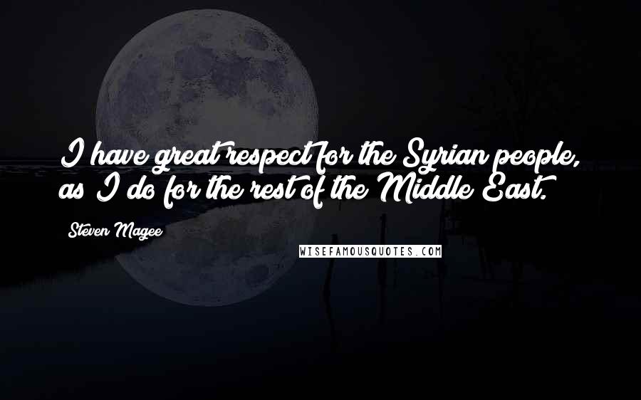 Steven Magee Quotes: I have great respect for the Syrian people, as I do for the rest of the Middle East.