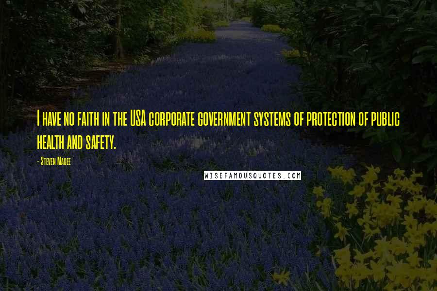Steven Magee Quotes: I have no faith in the USA corporate government systems of protection of public health and safety.