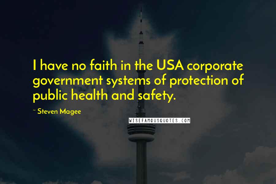 Steven Magee Quotes: I have no faith in the USA corporate government systems of protection of public health and safety.