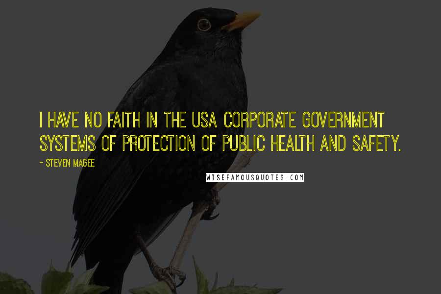 Steven Magee Quotes: I have no faith in the USA corporate government systems of protection of public health and safety.