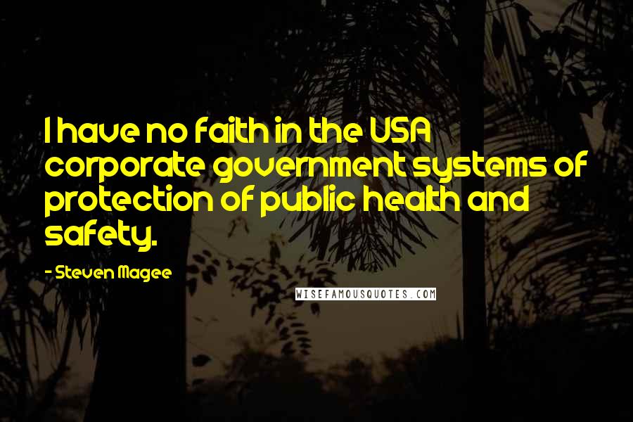 Steven Magee Quotes: I have no faith in the USA corporate government systems of protection of public health and safety.