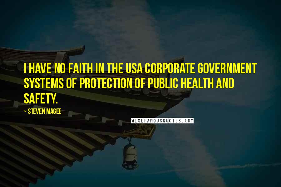 Steven Magee Quotes: I have no faith in the USA corporate government systems of protection of public health and safety.