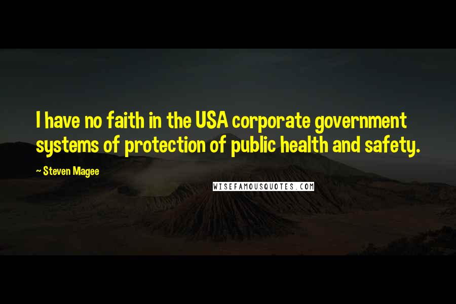 Steven Magee Quotes: I have no faith in the USA corporate government systems of protection of public health and safety.