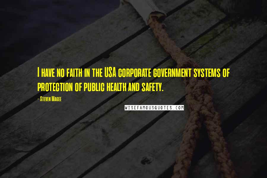 Steven Magee Quotes: I have no faith in the USA corporate government systems of protection of public health and safety.