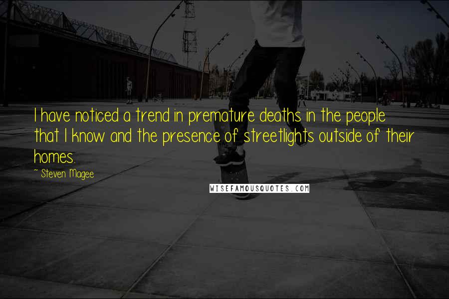 Steven Magee Quotes: I have noticed a trend in premature deaths in the people that I know and the presence of streetlights outside of their homes.