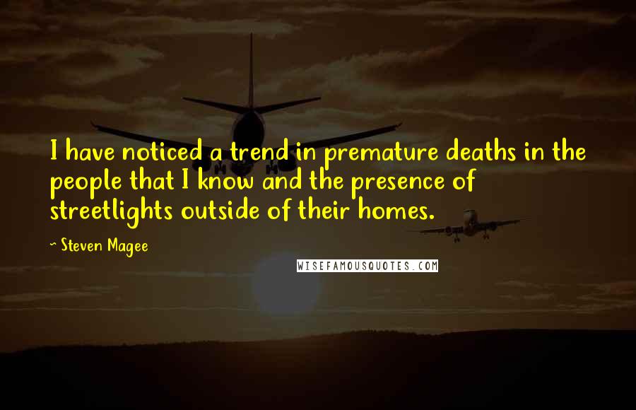 Steven Magee Quotes: I have noticed a trend in premature deaths in the people that I know and the presence of streetlights outside of their homes.