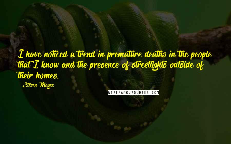 Steven Magee Quotes: I have noticed a trend in premature deaths in the people that I know and the presence of streetlights outside of their homes.