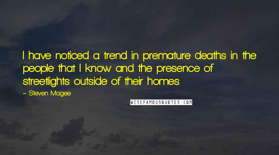 Steven Magee Quotes: I have noticed a trend in premature deaths in the people that I know and the presence of streetlights outside of their homes.