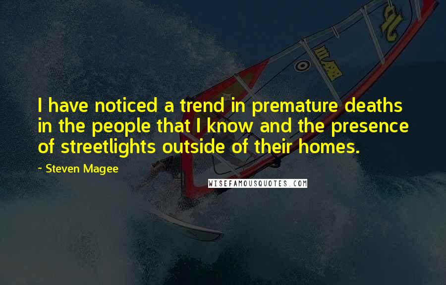 Steven Magee Quotes: I have noticed a trend in premature deaths in the people that I know and the presence of streetlights outside of their homes.