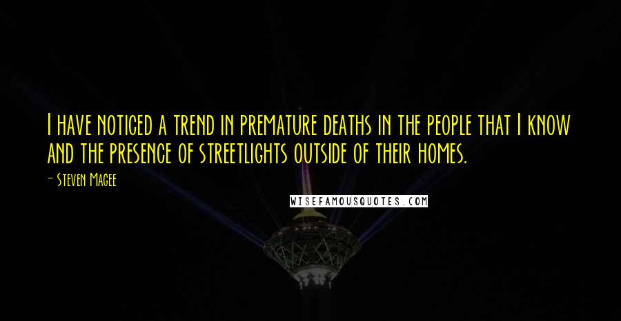 Steven Magee Quotes: I have noticed a trend in premature deaths in the people that I know and the presence of streetlights outside of their homes.