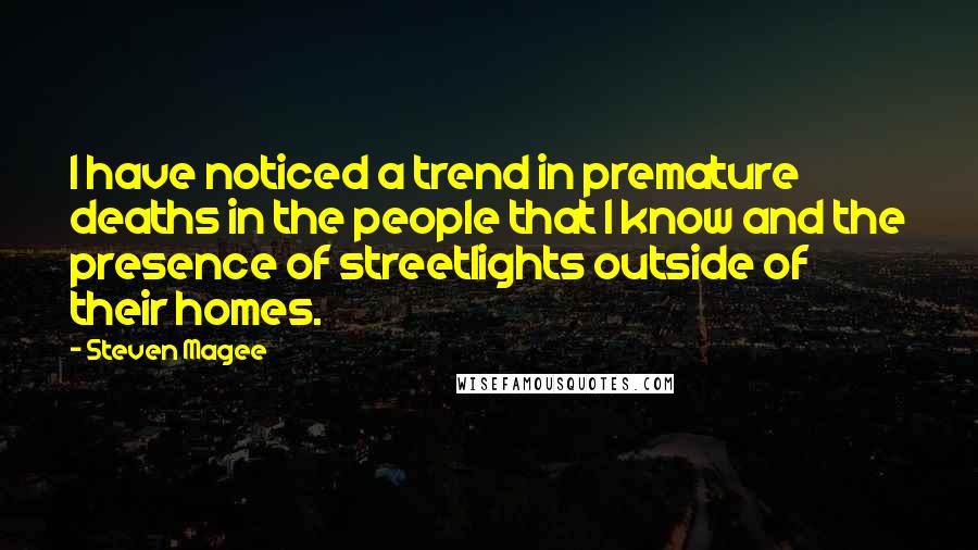 Steven Magee Quotes: I have noticed a trend in premature deaths in the people that I know and the presence of streetlights outside of their homes.