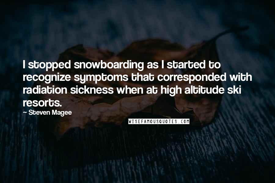 Steven Magee Quotes: I stopped snowboarding as I started to recognize symptoms that corresponded with radiation sickness when at high altitude ski resorts.