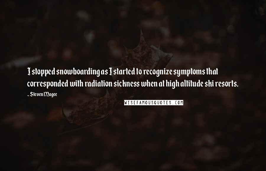 Steven Magee Quotes: I stopped snowboarding as I started to recognize symptoms that corresponded with radiation sickness when at high altitude ski resorts.