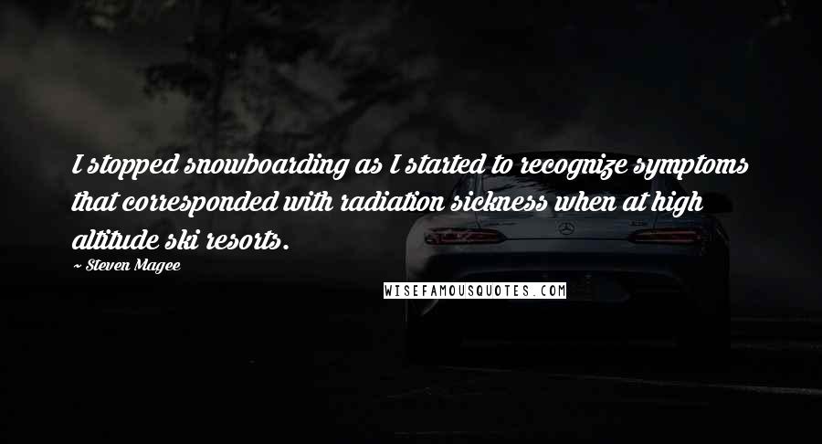 Steven Magee Quotes: I stopped snowboarding as I started to recognize symptoms that corresponded with radiation sickness when at high altitude ski resorts.