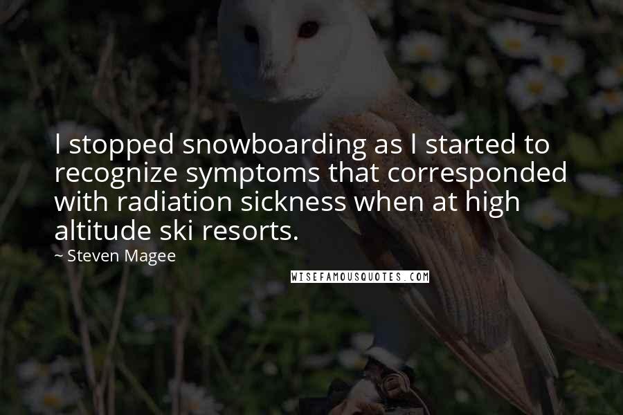 Steven Magee Quotes: I stopped snowboarding as I started to recognize symptoms that corresponded with radiation sickness when at high altitude ski resorts.