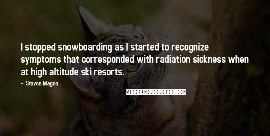 Steven Magee Quotes: I stopped snowboarding as I started to recognize symptoms that corresponded with radiation sickness when at high altitude ski resorts.