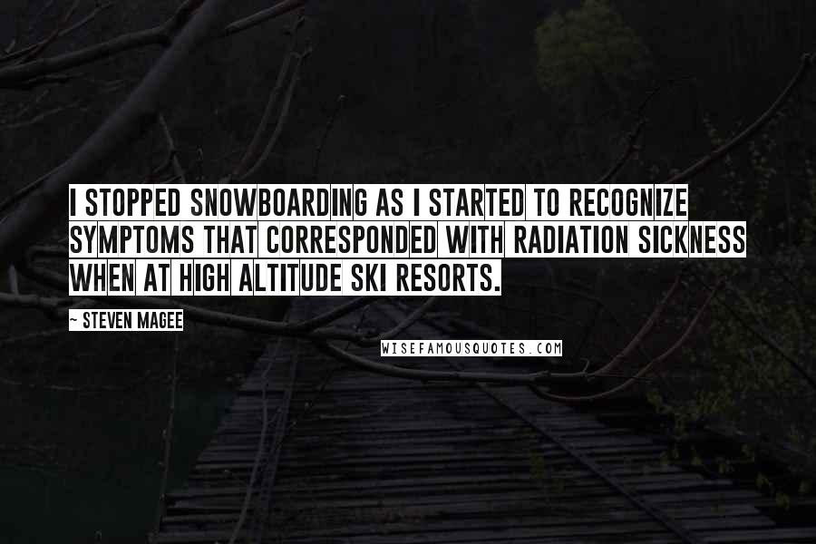 Steven Magee Quotes: I stopped snowboarding as I started to recognize symptoms that corresponded with radiation sickness when at high altitude ski resorts.