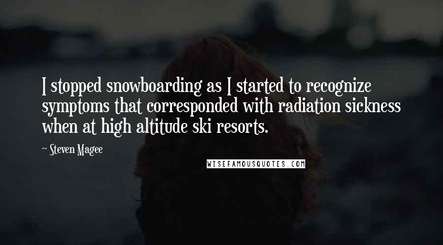Steven Magee Quotes: I stopped snowboarding as I started to recognize symptoms that corresponded with radiation sickness when at high altitude ski resorts.