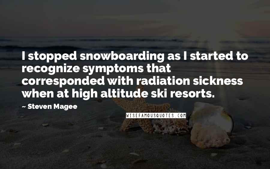 Steven Magee Quotes: I stopped snowboarding as I started to recognize symptoms that corresponded with radiation sickness when at high altitude ski resorts.