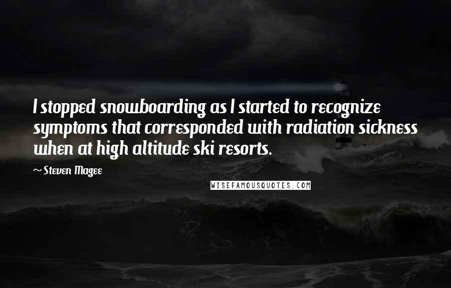 Steven Magee Quotes: I stopped snowboarding as I started to recognize symptoms that corresponded with radiation sickness when at high altitude ski resorts.