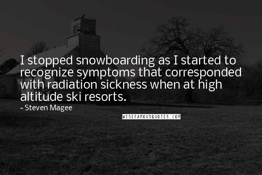 Steven Magee Quotes: I stopped snowboarding as I started to recognize symptoms that corresponded with radiation sickness when at high altitude ski resorts.