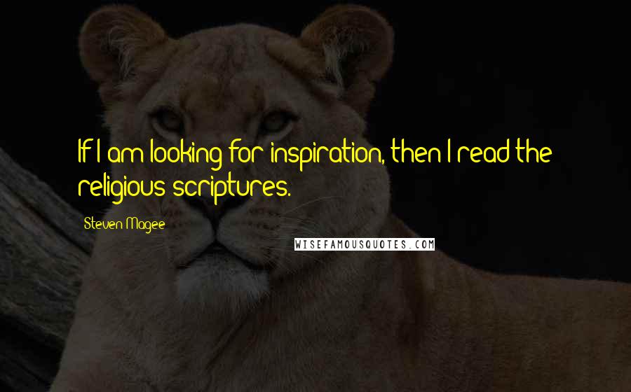 Steven Magee Quotes: If I am looking for inspiration, then I read the religious scriptures.