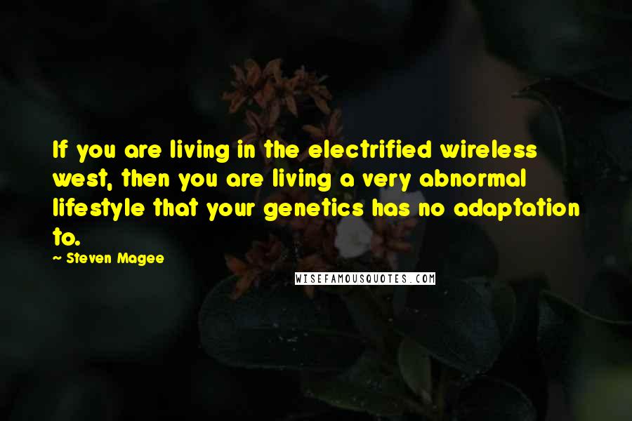 Steven Magee Quotes: If you are living in the electrified wireless west, then you are living a very abnormal lifestyle that your genetics has no adaptation to.