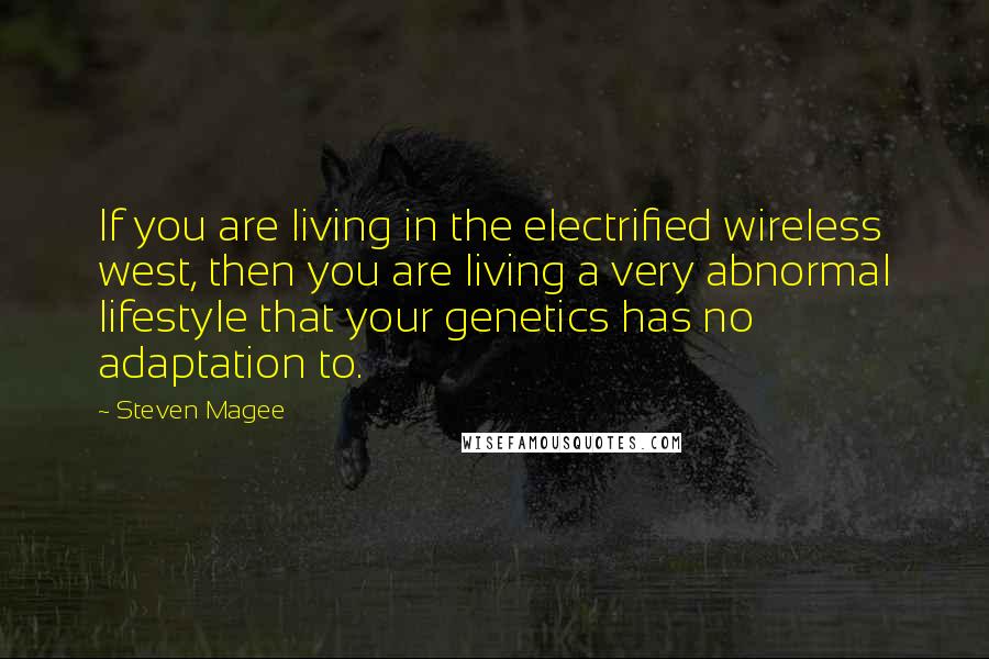 Steven Magee Quotes: If you are living in the electrified wireless west, then you are living a very abnormal lifestyle that your genetics has no adaptation to.