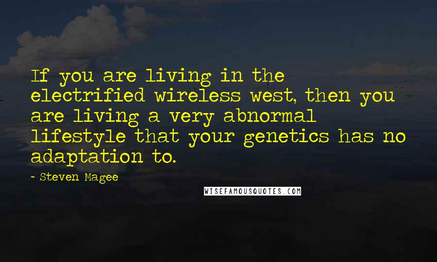 Steven Magee Quotes: If you are living in the electrified wireless west, then you are living a very abnormal lifestyle that your genetics has no adaptation to.