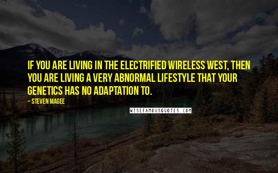 Steven Magee Quotes: If you are living in the electrified wireless west, then you are living a very abnormal lifestyle that your genetics has no adaptation to.