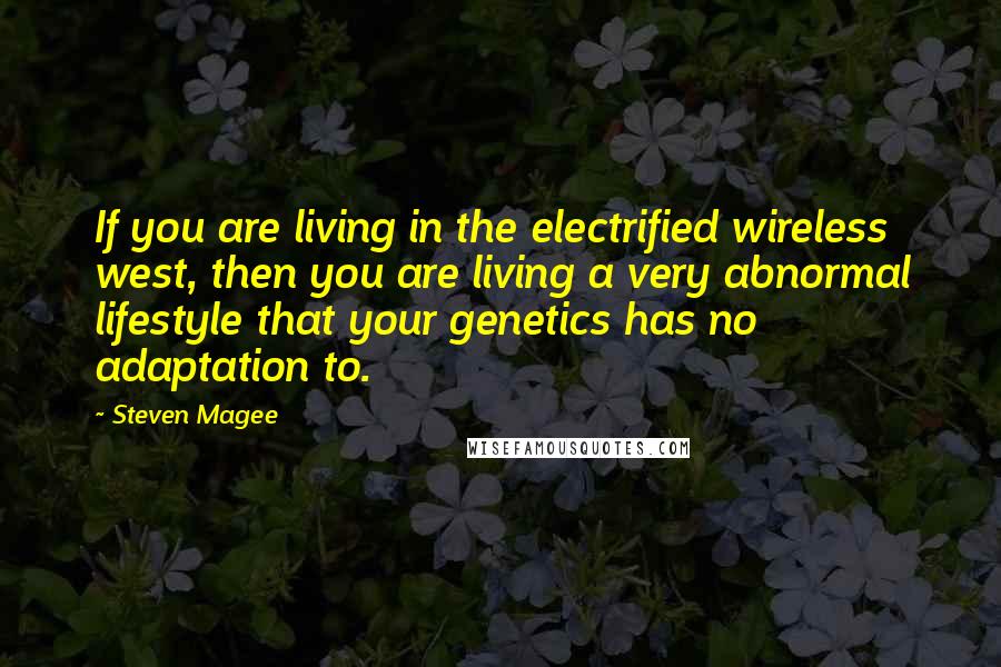 Steven Magee Quotes: If you are living in the electrified wireless west, then you are living a very abnormal lifestyle that your genetics has no adaptation to.