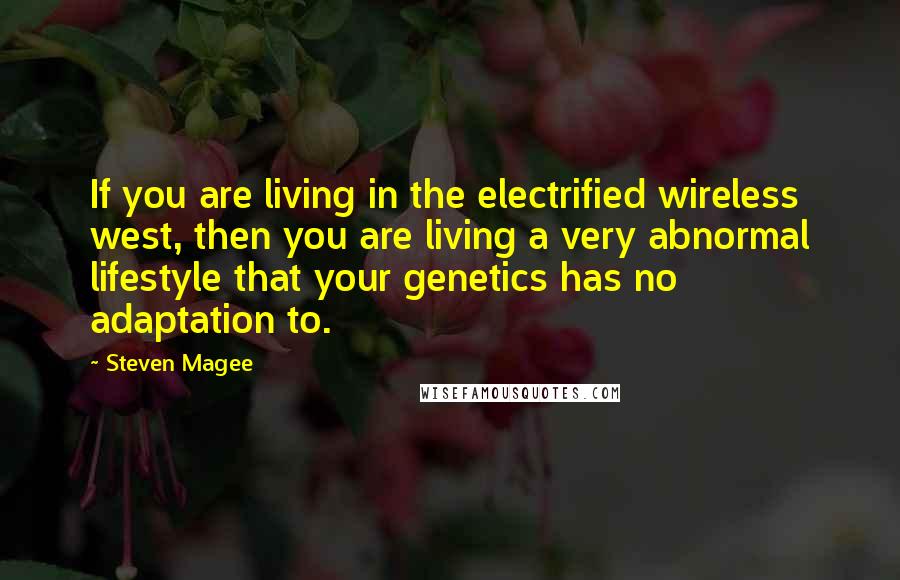 Steven Magee Quotes: If you are living in the electrified wireless west, then you are living a very abnormal lifestyle that your genetics has no adaptation to.