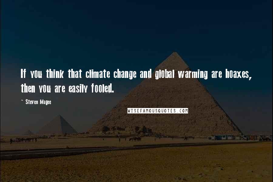 Steven Magee Quotes: If you think that climate change and global warming are hoaxes, then you are easily fooled.