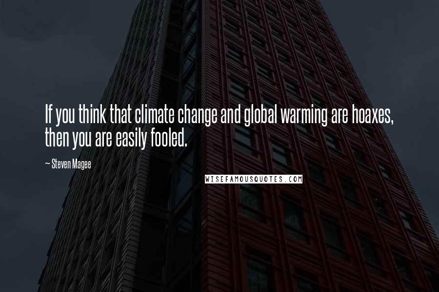 Steven Magee Quotes: If you think that climate change and global warming are hoaxes, then you are easily fooled.