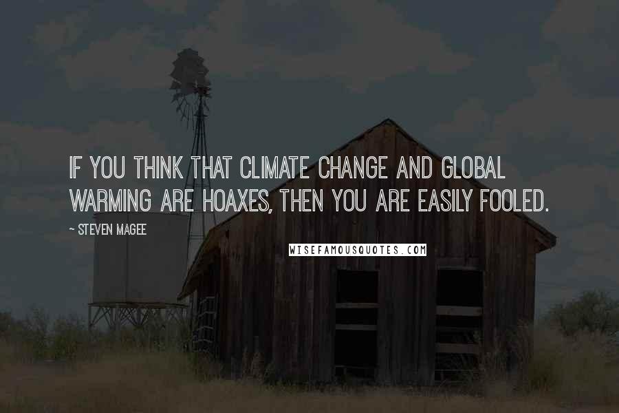 Steven Magee Quotes: If you think that climate change and global warming are hoaxes, then you are easily fooled.