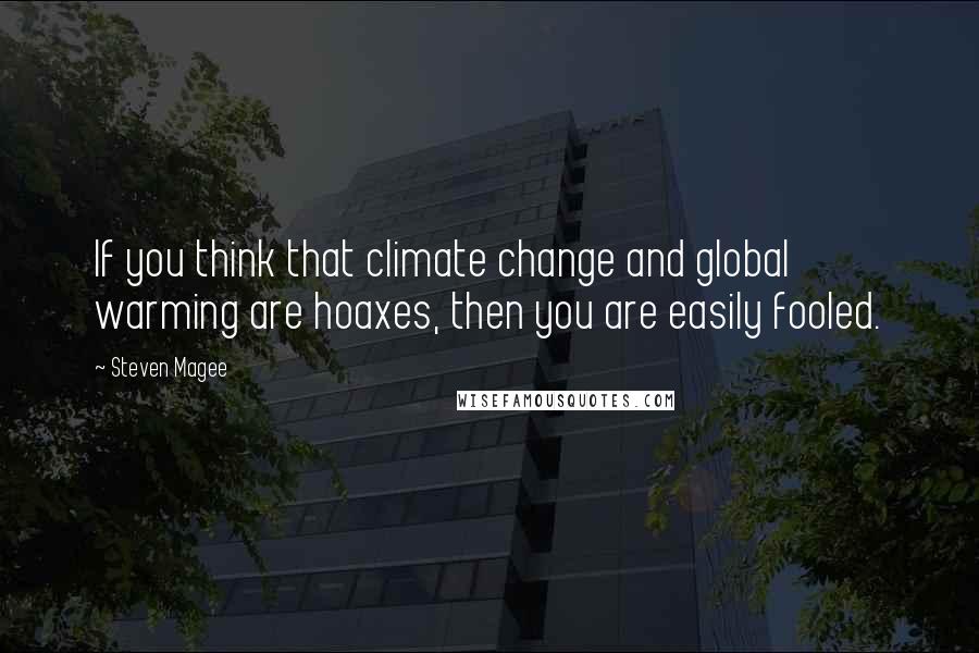 Steven Magee Quotes: If you think that climate change and global warming are hoaxes, then you are easily fooled.