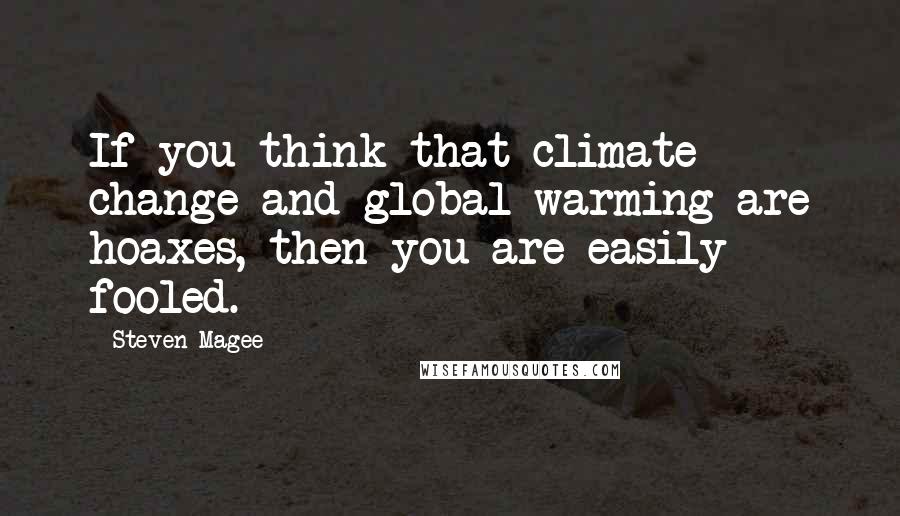 Steven Magee Quotes: If you think that climate change and global warming are hoaxes, then you are easily fooled.