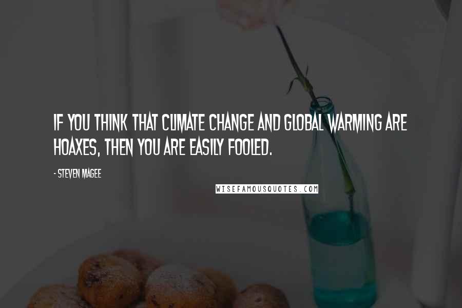 Steven Magee Quotes: If you think that climate change and global warming are hoaxes, then you are easily fooled.