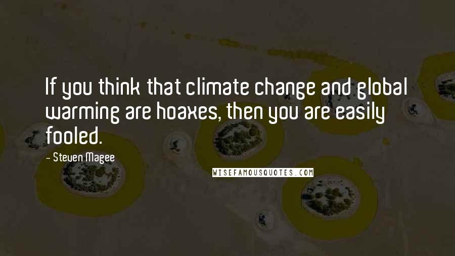 Steven Magee Quotes: If you think that climate change and global warming are hoaxes, then you are easily fooled.