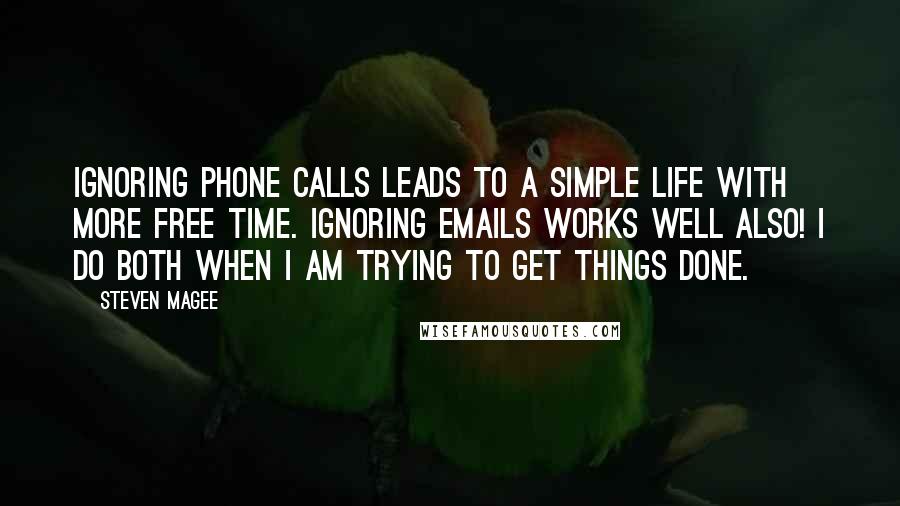 Steven Magee Quotes: Ignoring phone calls leads to a simple life with more free time. Ignoring emails works well also! I do both when I am trying to get things done.