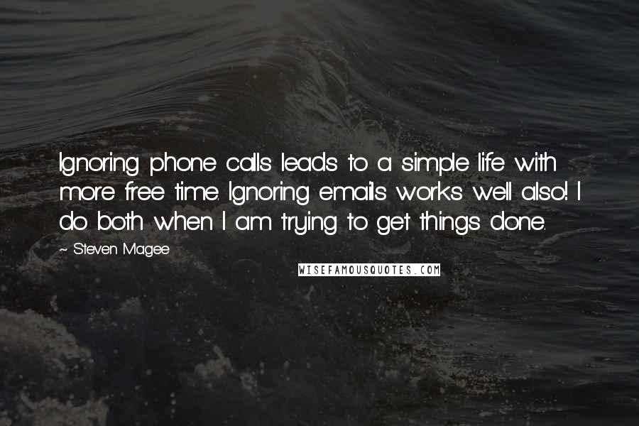 Steven Magee Quotes: Ignoring phone calls leads to a simple life with more free time. Ignoring emails works well also! I do both when I am trying to get things done.