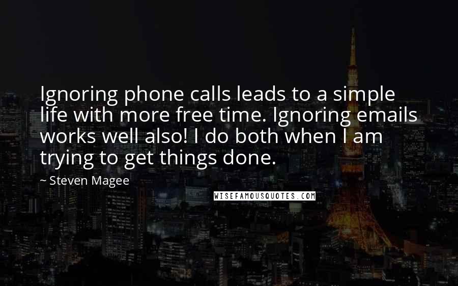 Steven Magee Quotes: Ignoring phone calls leads to a simple life with more free time. Ignoring emails works well also! I do both when I am trying to get things done.