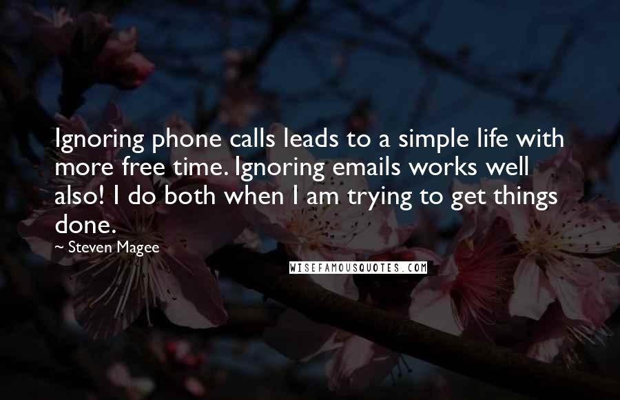 Steven Magee Quotes: Ignoring phone calls leads to a simple life with more free time. Ignoring emails works well also! I do both when I am trying to get things done.