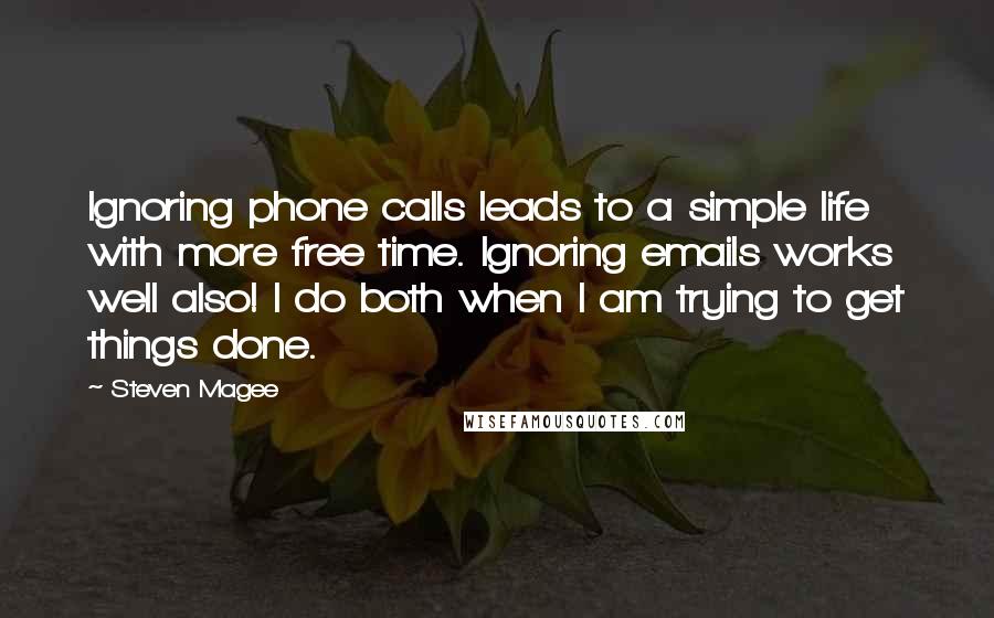 Steven Magee Quotes: Ignoring phone calls leads to a simple life with more free time. Ignoring emails works well also! I do both when I am trying to get things done.