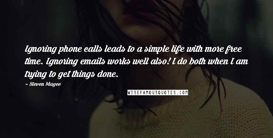 Steven Magee Quotes: Ignoring phone calls leads to a simple life with more free time. Ignoring emails works well also! I do both when I am trying to get things done.