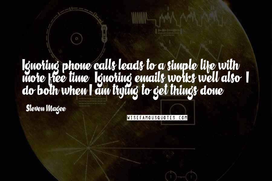 Steven Magee Quotes: Ignoring phone calls leads to a simple life with more free time. Ignoring emails works well also! I do both when I am trying to get things done.