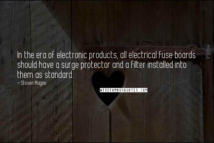 Steven Magee Quotes: In the era of electronic products, all electrical fuse boards should have a surge protector and a filter installed into them as standard.