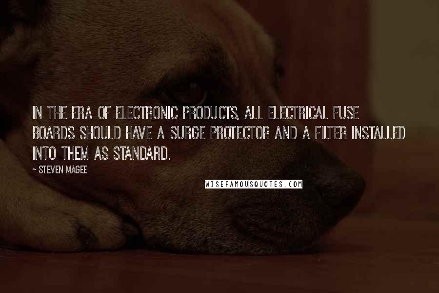 Steven Magee Quotes: In the era of electronic products, all electrical fuse boards should have a surge protector and a filter installed into them as standard.